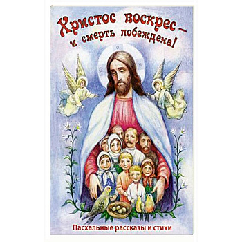 Христос Воскресе - и смерть побеждена! Пасхальные рассказы и стихи