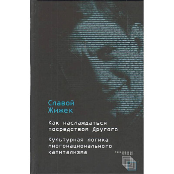Как наслаждаться посредством Другого. Культурная логика многонационального капитализма Как наслаждаться посредством Другого. Культурная логика многонационального капитализма