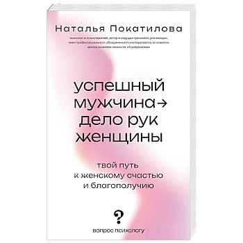 Успешный мужчина - дело рук женщины. Твой путь к женскому счастью и благополучию
