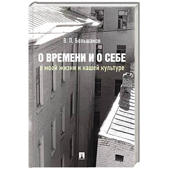 О времени и о себе:о моей жизни и нашей культуре:монография О времени и о себе:о моей жизни и нашей культуре:монография