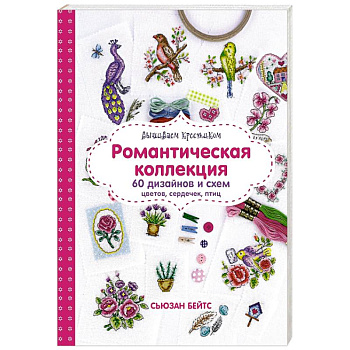 Вышиваем крестиком. Романтическая коллекция. 60 дизайнов и схем цветов, сердечек, птиц