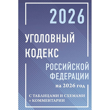 Уголовный кодекс Российской Федерации на 2026 год с таблицами и схемами + комментарии