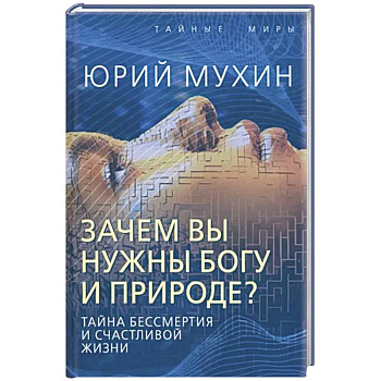 Зачем вы нужны Богу и природе? Тайна бессмертия и счастливой жизни