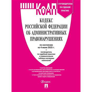 Кодекс РФ об административных правонарушениях (КОАП РФ) по сост. на 4.06.2025 с таблицей изменений и с путеводителем по судебной практике