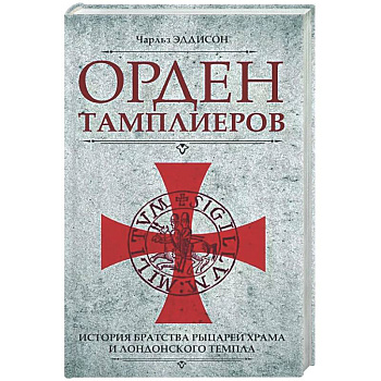 Орден тамплиеров. История братства рыцарей Храма и лондонского Темпла