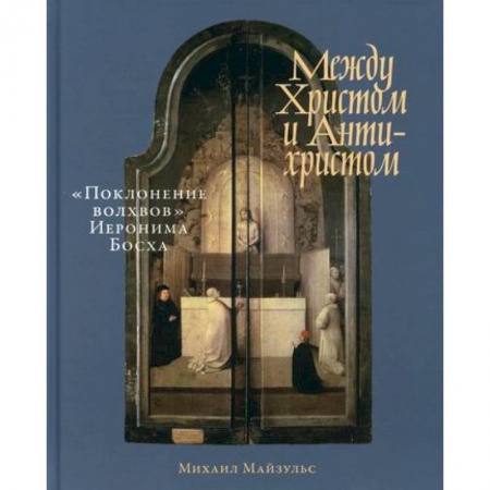 Изобразительное искусство, книга Между Христом и Антихристом: 'Поклонение волхвов' Иеронима Босха купить по скидке