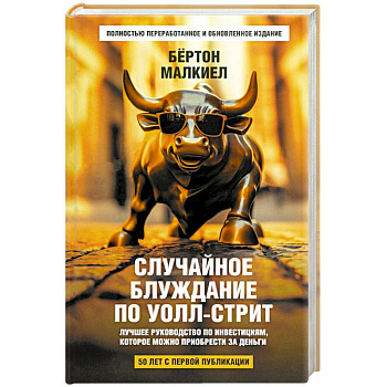 Случайное блуждание по Уолл-стрит. Лучшее руководство по инвестициям, которое можно приобрести