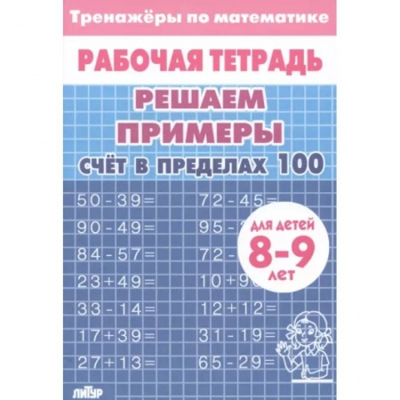 Математика. Алгебра. Геометрия, книга Математика. Решаем примеры. Счёт в пределах 100. Тренажер. Для 8-9 лет купить по скидке