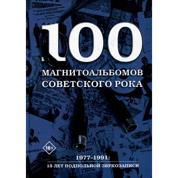 100 магнитоальбомов советского рока. Избранные страницы истории отечественного рока. 1977-1991, 15 лет подпольной звукозаписи