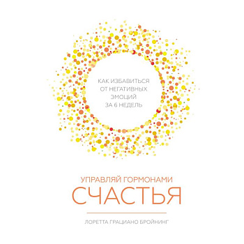 Управляй гормонами счастья. Как избавиться от негативных эмоций за 6 недель