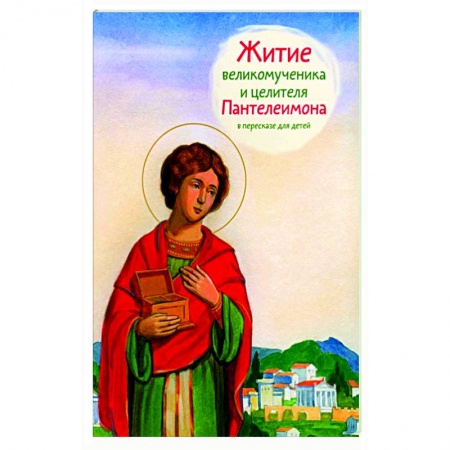 Жития русских святых, жизнеописания церковных деятелей, книга Житие великомученика и целителя Пантелеимона в пересказе для детей купить по скидке