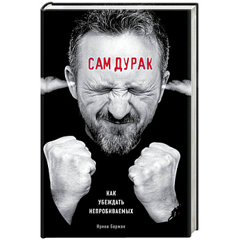 Сам дурак. Как убеждать непробиваемых Сам дурак. Как убеждать непробиваемых