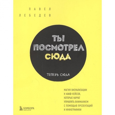 Маркетинг. Реклама, книга Ты посмотрел сюда. Теперь сюда. Магия визуализации и 440 кейсов, которые научат управлять вниманием с помощью презентаций и инфографики купить по скидке