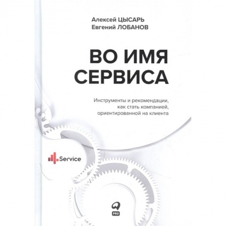 Маркетинг. Реклама, книга Во имя сервиса.Инструменты и рекомендации,как стать компанией,ориентр-й на клиента купить по скидке