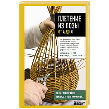 Плетение из лозы от А до Я. Полное практическое руководство для начинающих