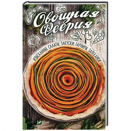 Салаты, закуски, холодцы, книга Овощная феерия. Изысканные салаты, закуски, гарниры, запеканки купить по скидке