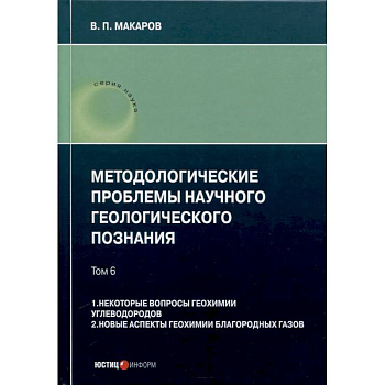 Методологические проблемы научного геологического познания. Том 6. 1. Некоторые вопросы геохимии углеводородов. 2. Новые аспекты геохимии благородных газов