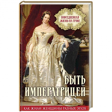 Культура. Культурология, книга Быть императрицей. Повседневная жизнь на троне купить по скидке