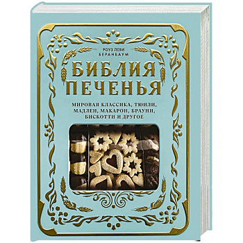 Библия печенья. Мировая классика, тюили, мадлен, макарон, брауни, бискотти и другое