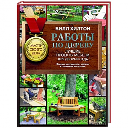 Работа с деревом, книга Работы по дереву. Лучшие проекты мебели для двора и сада купить по скидке