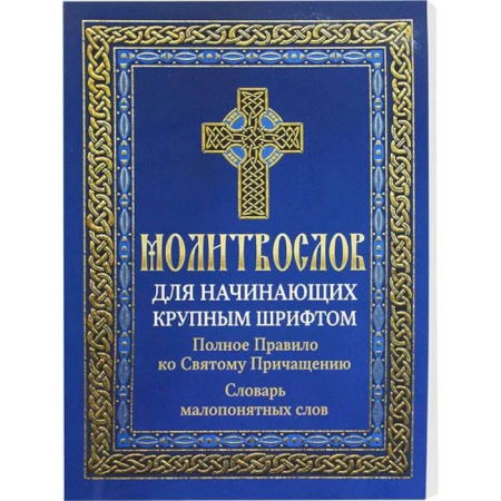 Молитвословы, книга Молитвослов для начинающих крупным шрифтом. Полное Правило ко Святому Причащению: словарь малопонятных слов купить по скидке