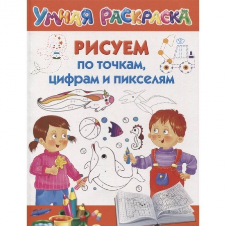 Развивающие раскраски, книга Рисуем по точкам, цифрам и пикселям купить по скидке