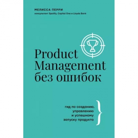 MBA. Бизнес-курс, книга Product Management без ошибок. Гид по созданию, управлению и успешному запуску продукта купить по скидке