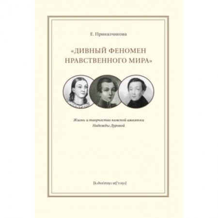 Мемуары, биографии деятелей культуры, искусства, книга 'Дивный феномен нравственного мира'. Жизнь и творчество камской амазонки Надежды Дуровой купить по скидке