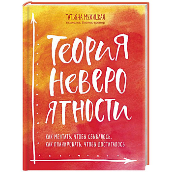 Теория невероятности. Как мечтать, чтобы сбывалось, как планировать, чтобы достигалось