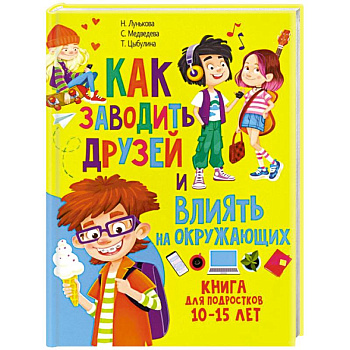 Как заводить друзей и влиять на окружающих. Книга для подростков 10 -15 лет
