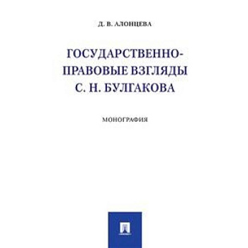 Государственно-правовые взгляды С.Н. Булгакова. Монография Государственно-правовые взгляды С.Н. Булгакова. Монография
