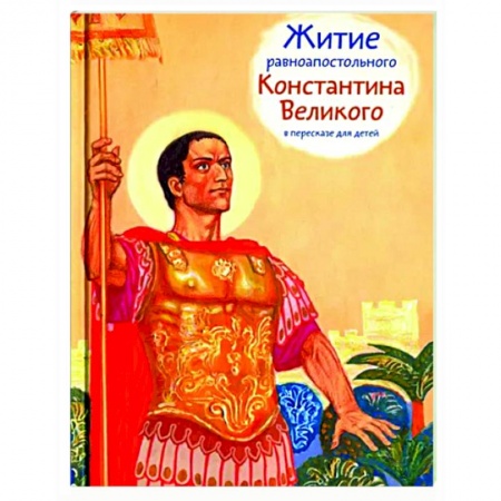 Жития русских святых, жизнеописания церковных деятелей, книга Житие равноапостольного Константина Великого в пересказе для детей купить по скидке