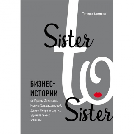 Экономика. Бизнес, книга Sister to sister. Бизнес-истории от Ирины Хакамада, Ирины Эльдархановой, Дарьи Петра и других удивительных женщин купить по скидке