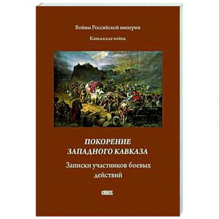 Публицистика, книга Покорение западного Кавказа. Записки участников боевых действий купить по скидке