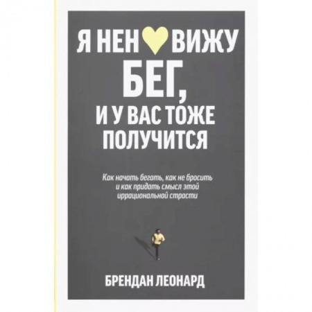 Другие виды спорта. Спортивный туризм. Альпинизм, книга Я ненавижу бег, и у вас тоже получится. Как начать бегать, как не бросить и как придать смысл этой иррациональной страсти купить по скидке