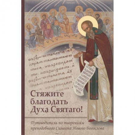 Христианство, книга Стяжите благодать Духа Святаго! Путеводитель по творениям преподобного Симеона Нового Богослова купить по скидке