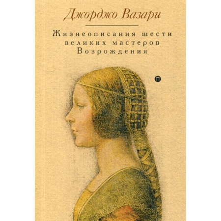 Изобразительное искусство, книга Жизнеописания шести великих мастеров Возрождения купить по скидке
