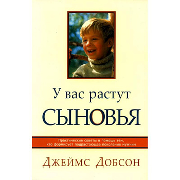 У вас растут сыновья. Практические советы в помощь тем, кто формирует подрастающее поколение мужчин