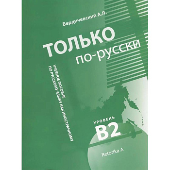 Только по-русски. Учебное пособие по русскому языку как иностранному. Уровень В2