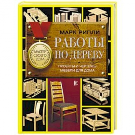 Работа с деревом, книга Работы по дереву. Проекты и чертежи мебели для дома купить по скидке