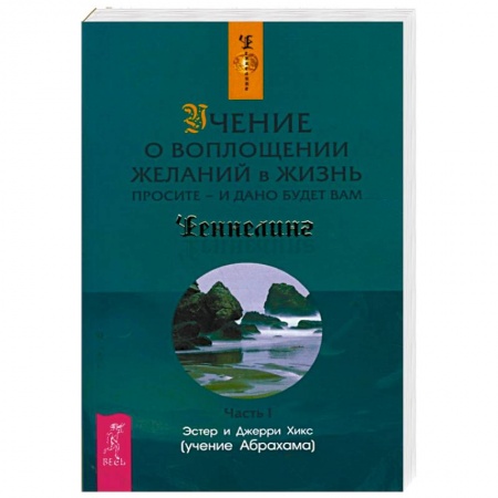 Другие эзотерические учения, книга Учение о воплощении желаний в жизнь. Просите - и дано будет вам. Часть 1 купить по скидке