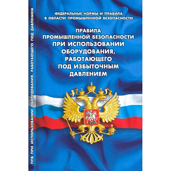 Правила промышленной безопасности при использовании оборудования, работающего под избыточным давлением Правила промышленной безопасности при использовании оборудования, работающего под избыточным давлением