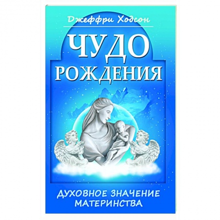 Эзотерика. Оккультизм, книга Чудо рождения. Духовное значение материнства купить по скидке