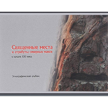 Священные места и атрибуты северных манси в начале XXI века. Этнографический альбом