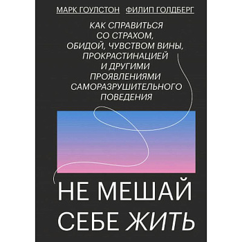 Не мешай себе жить. Как справиться со страхом, обидой, чувством вины, прокрастинацией Не мешай себе жить. Как справиться со страхом, обидой, чувством вины, прокрастинацией