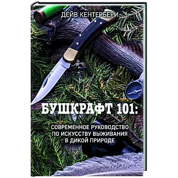 Бушкрафт 101: Современное руководство по искусству выживания в дикой природе
