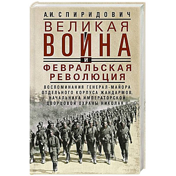 Великая война и Февральская революция 1914–1917 гг. Воспоминания генерал-майора Отдельного корпуса жандармов, начальника императорской дворцовой охраны Николая II
