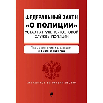 Федеральный закон 'О полиции'. Устав патрульно-постовой службы полиции: тексты с изменениями и дополнениями на 1 октября 2021 года
