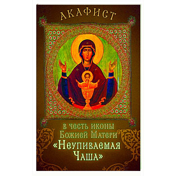Акафист в честь иконы Божией Матери 'Неупиваемая Чаша'