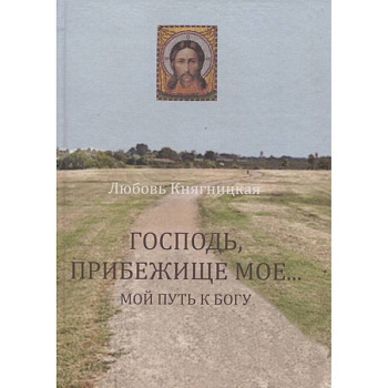 Господь, Прибежище мое... Мой путь к Богу